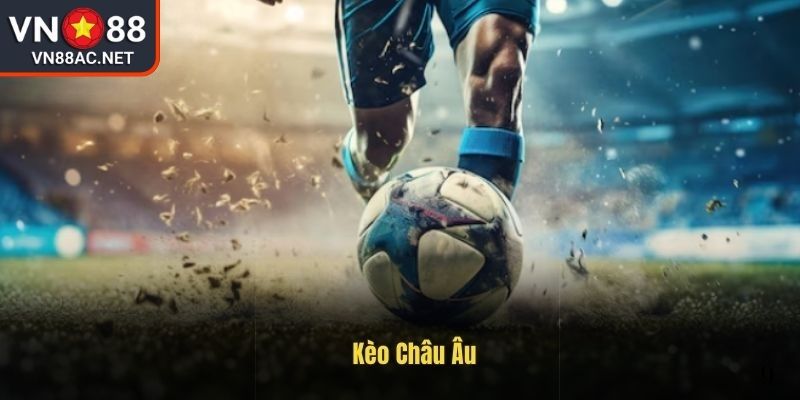 Kèo Châu Âu VN88 Mẹo Bắt Kèo Chuẩn Xác Từ Chuyên Gia 1 Tìm hiểu kèo châu âu VN88